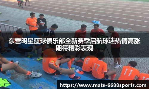 东营明星篮球俱乐部全新赛季启航球迷热情高涨期待精彩表现